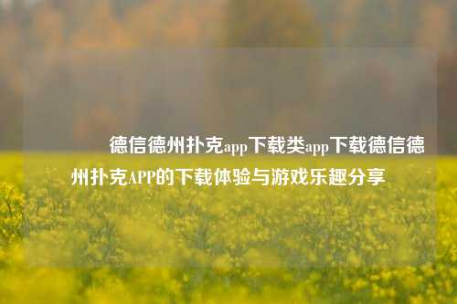 🌈德信德州扑克app下载类app下载德信德州扑克APP的下载体验与游戏乐趣分享