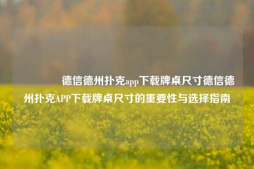 🏆德信德州扑克app下载牌桌尺寸德信德州扑克APP下载牌桌尺寸的重要性与选择指南