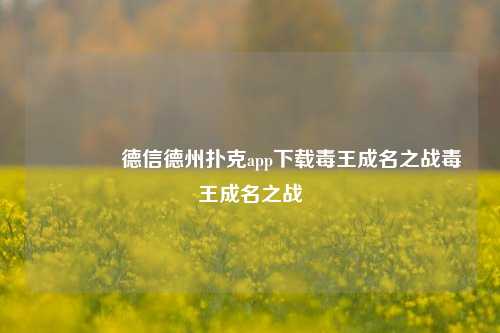 👉德信德州扑克app下载毒王成名之战毒王成名之战