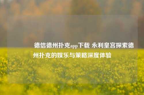 🏆德信德州扑克app下载 永利皇宫探索德州扑克的娱乐与策略深度体验