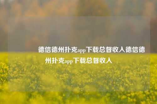 👈德信德州扑克app下载总督收入德信德州扑克app下载总督收入
