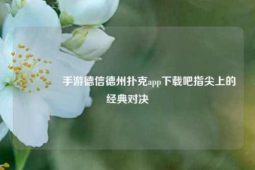 🥇手游德信德州扑克app下载吧指尖上的经典对决