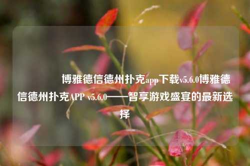 🌈博雅德信德州扑克app下载v5.6.0博雅德信德州扑克APP v5.6.0——智享游戏盛宴的最新选择
