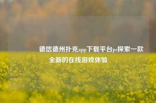 🏅德信德州扑克app下载平台ps探索一款全新的在线游戏体验