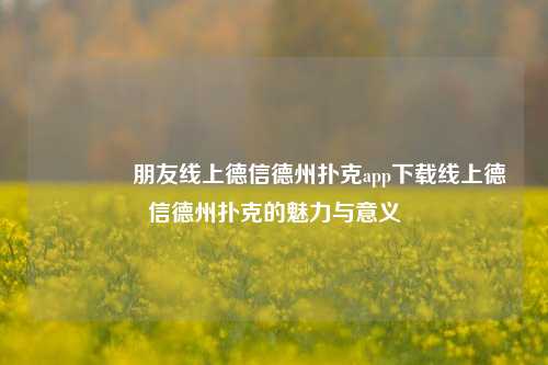 👍朋友线上德信德州扑克app下载线上德信德州扑克的魅力与意义
