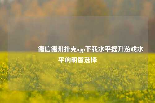 🌈德信德州扑克app下载水平提升游戏水平的明智选择