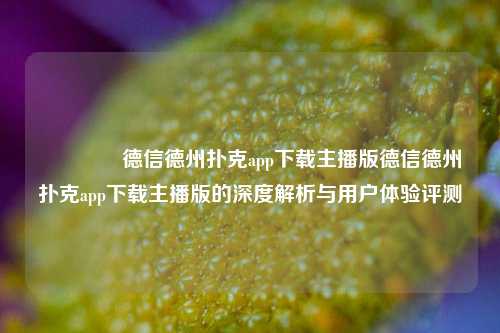 🏆德信德州扑克app下载主播版德信德州扑克app下载主播版的深度解析与用户体验评测