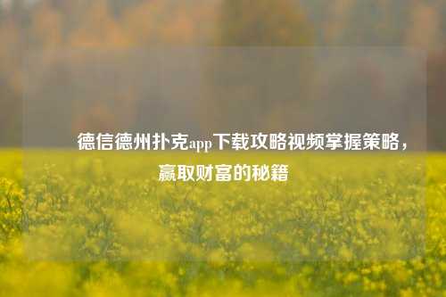 ✌️德信德州扑克app下载攻略视频掌握策略，赢取财富的秘籍