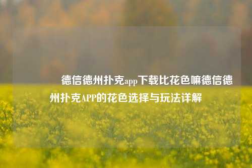 🏆德信德州扑克app下载比花色嘛德信德州扑克APP的花色选择与玩法详解