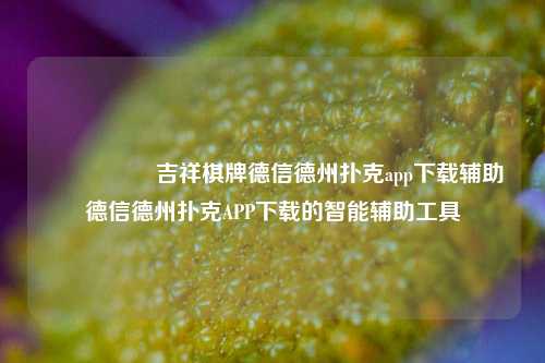 🎖️吉祥棋牌德信德州扑克app下载辅助德信德州扑克APP下载的智能辅助工具