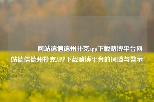 🥈网站德信德州扑克app下载赌博平台网站德信德州扑克APP下载赌博平台的风险与警示