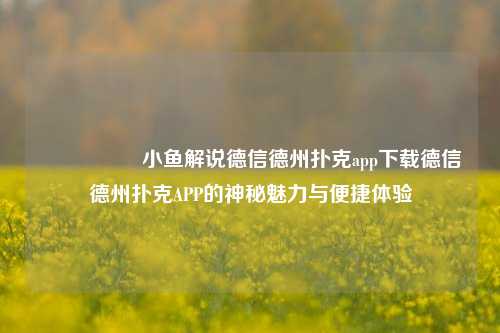 🎖️小鱼解说德信德州扑克app下载德信德州扑克APP的神秘魅力与便捷体验
