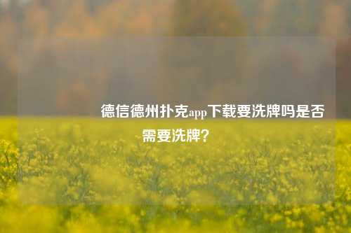 🎖️德信德州扑克app下载要洗牌吗是否需要洗牌？