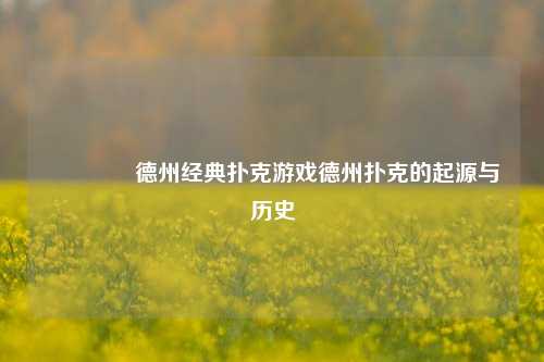 👈德州经典扑克游戏德州扑克的起源与历史