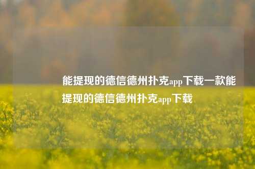 🏆能提现的德信德州扑克app下载一款能提现的德信德州扑克app下载