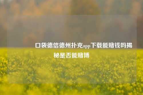 👉口袋德信德州扑克app下载能赌钱吗揭秘是否能赌博