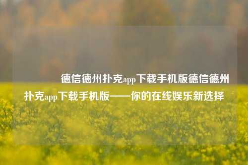 🥈德信德州扑克app下载手机版德信德州扑克app下载手机版——你的在线娱乐新选择