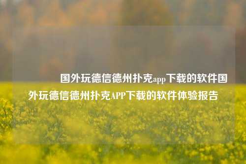 👉国外玩德信德州扑克app下载的软件国外玩德信德州扑克APP下载的软件体验报告