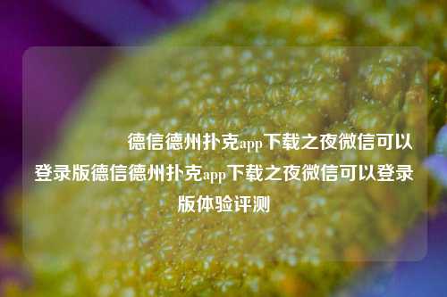 🎖️德信德州扑克app下载之夜微信可以登录版德信德州扑克app下载之夜微信可以登录版体验评测