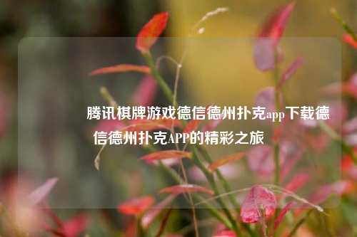 👉腾讯棋牌游戏德信德州扑克app下载德信德州扑克APP的精彩之旅