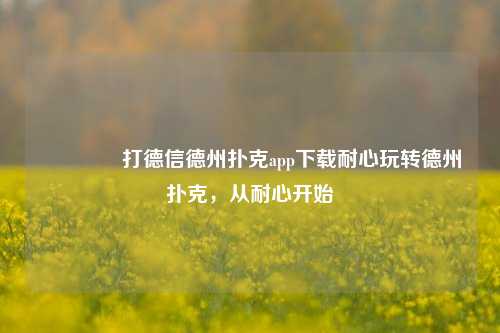 👉打德信德州扑克app下载耐心玩转德州扑克，从耐心开始