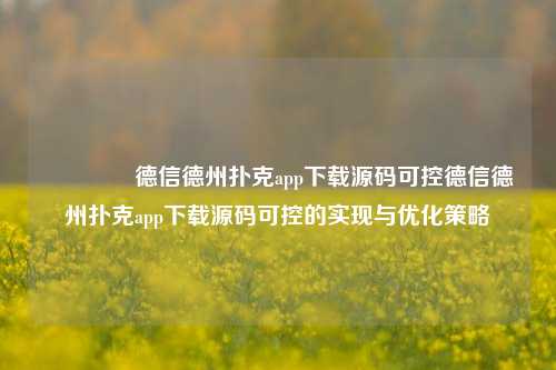 👈德信德州扑克app下载源码可控德信德州扑克app下载源码可控的实现与优化策略
