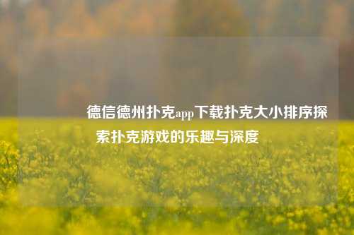 🏆德信德州扑克app下载扑克大小排序探索扑克游戏的乐趣与深度