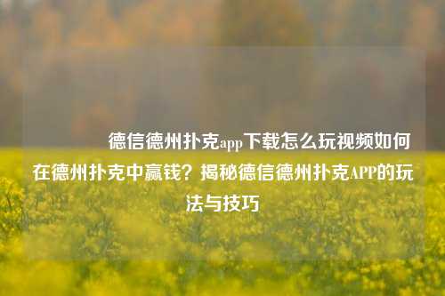 🏅德信德州扑克app下载怎么玩视频如何在德州扑克中赢钱？揭秘德信德州扑克APP的玩法与技巧