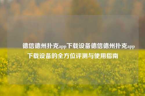 ✌️德信德州扑克app下载设备德信德州扑克app下载设备的全方位评测与使用指南