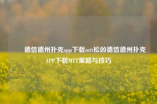 ✌️德信德州扑克app下载mtt松凶德信德州扑克APP下载MTT策略与技巧