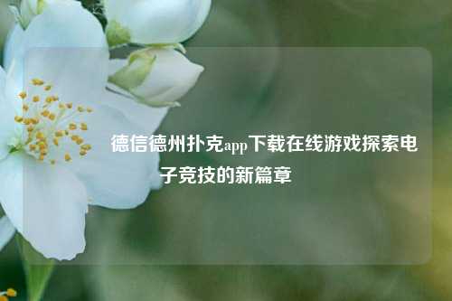 🏅德信德州扑克app下载在线游戏探索电子竞技的新篇章