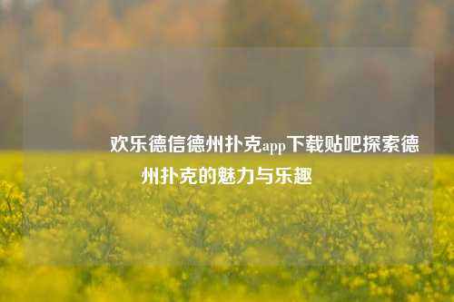 🏅欢乐德信德州扑克app下载贴吧探索德州扑克的魅力与乐趣