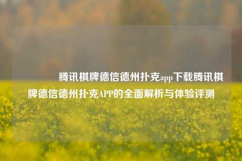 👉腾讯棋牌德信德州扑克app下载腾讯棋牌德信德州扑克APP的全面解析与体验评测