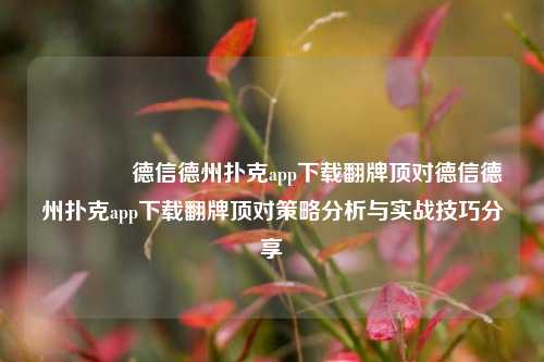 🏆德信德州扑克app下载翻牌顶对德信德州扑克app下载翻牌顶对策略分析与实战技巧分享