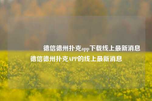 🎖️德信德州扑克app下载线上最新消息德信德州扑克APP的线上最新消息