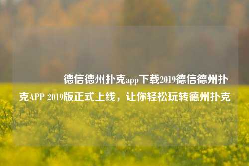 🥈德信德州扑克app下载2019德信德州扑克APP 2019版正式上线，让你轻松玩转德州扑克