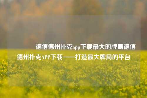 👈德信德州扑克app下载最大的牌局德信德州扑克APP下载——打造最大牌局的平台