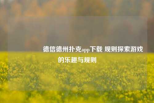🎖️德信德州扑克app下载 规则探索游戏的乐趣与规则