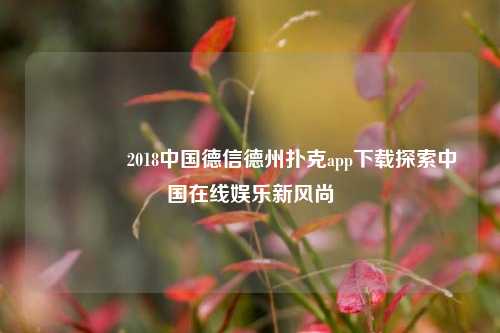 👈2018中国德信德州扑克app下载探索中国在线娱乐新风尚
