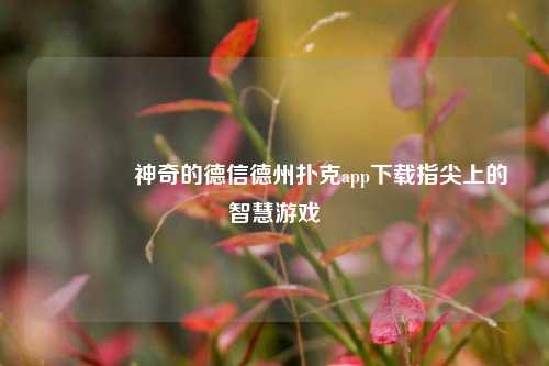 👍神奇的德信德州扑克app下载指尖上的智慧游戏