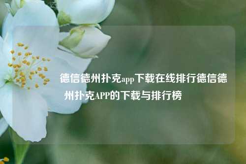 🏅德信德州扑克app下载在线排行德信德州扑克APP的下载与排行榜