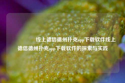 🎖️线上德信德州扑克app下载软件线上德信德州扑克app下载软件的探索与实践