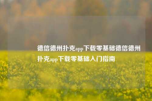 🏅德信德州扑克app下载零基础德信德州扑克app下载零基础入门指南