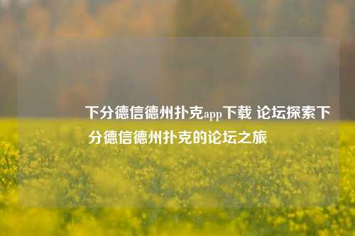 👈下分德信德州扑克app下载 论坛探索下分德信德州扑克的论坛之旅