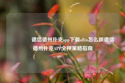 🌈德信德州扑克app下载allin怎么跟德信德州扑克APP全押策略指南