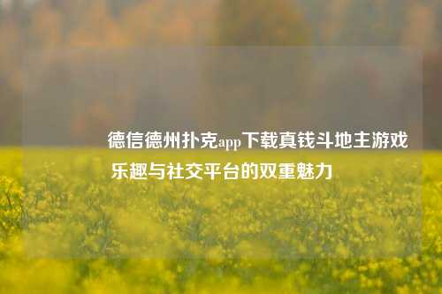 👈德信德州扑克app下载真钱斗地主游戏乐趣与社交平台的双重魅力