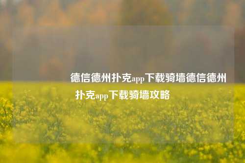 🎖️德信德州扑克app下载骑墙德信德州扑克app下载骑墙攻略