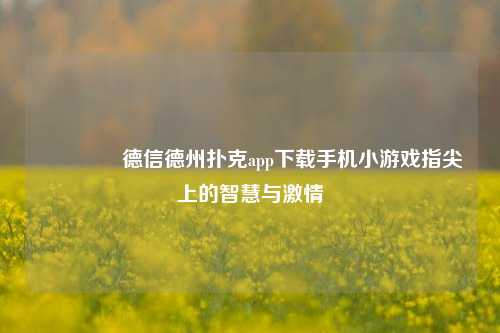 🏅德信德州扑克app下载手机小游戏指尖上的智慧与激情