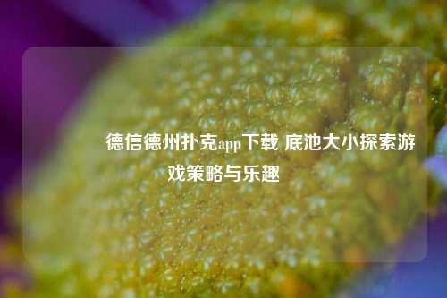 🏆德信德州扑克app下载 底池大小探索游戏策略与乐趣