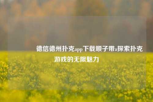 🥇德信德州扑克app下载顺子带a探索扑克游戏的无限魅力